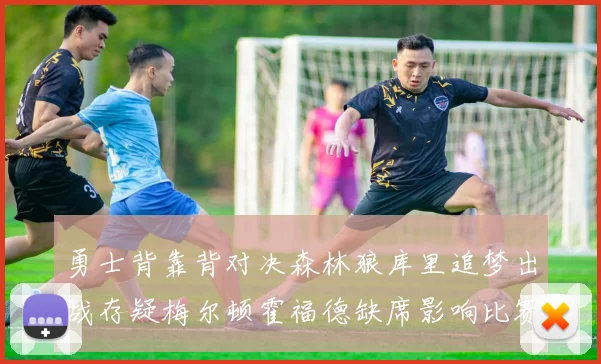 勇士背靠背对决森林狼库里追梦出战存疑梅尔顿霍福德缺席影响比赛走势
