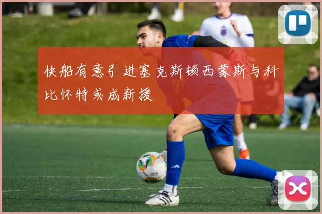 快船有意引进塞克斯顿西蒙斯与科比怀特或成新援