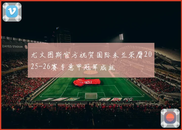 尤文图斯官方祝贺国际米兰荣膺2025-26赛季意甲冠军成就