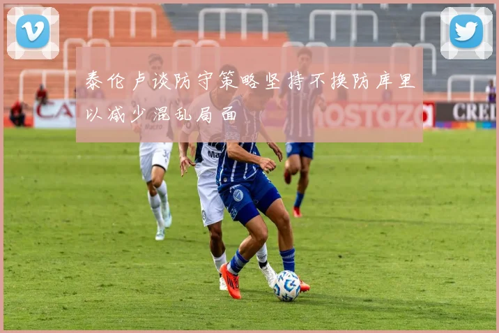 泰伦卢谈防守策略坚持不换防库里以减少混乱局面