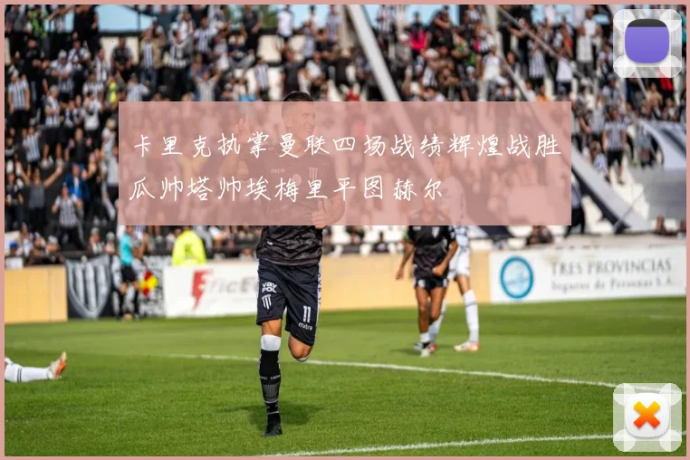 卡里克执掌曼联四场战绩辉煌战胜瓜帅塔帅埃梅里平图赫尔