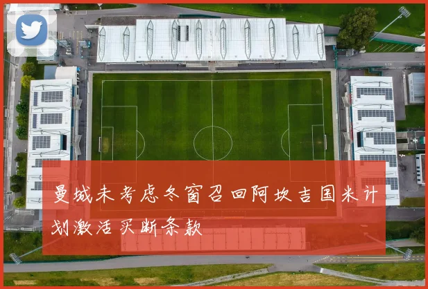 曼城未考虑冬窗召回阿坎吉国米计划激活买断条款